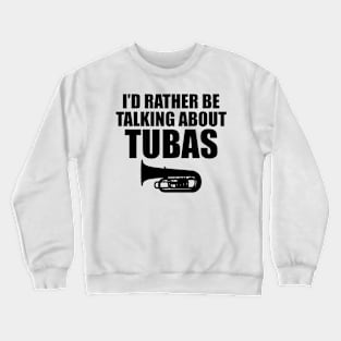 Tuba - I'd rather be talking about tubas Crewneck Sweatshirt